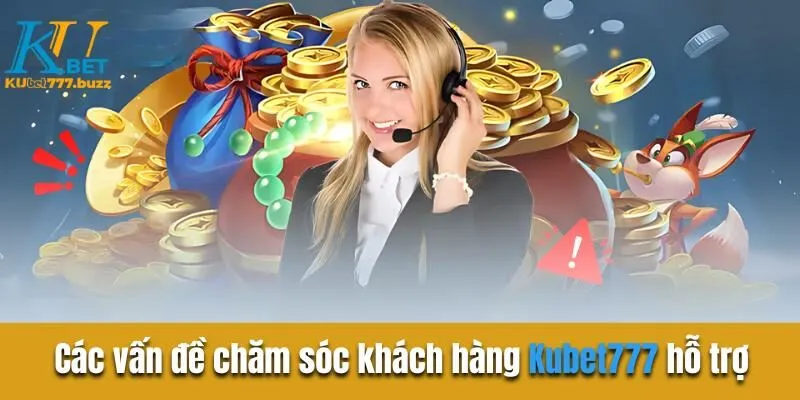 Các vấn đề chăm sóc khách hàng Kubet777 hỗ trợ