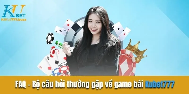 FAQ - Bộ câu hỏi thường gặp về game bài Kubet777