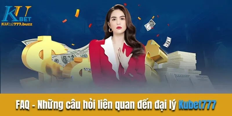 FAQ - Những câu hỏi liên quan đến đại lý Kubet777