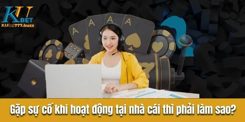 Gặp sự cố khi hoạt động tại nhà cái thì phải làm sao?