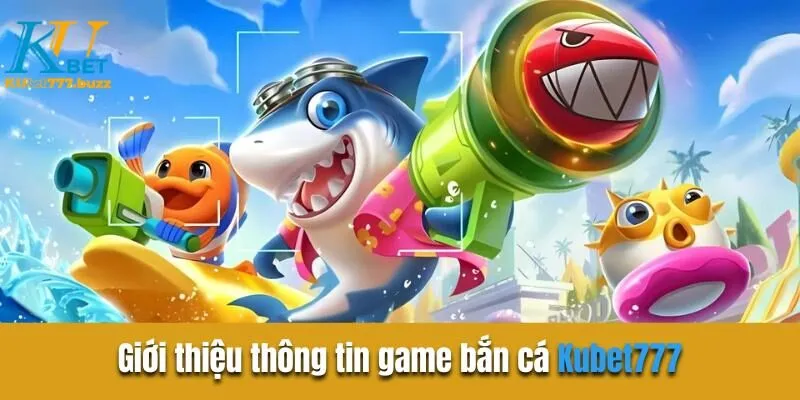 Giới thiệu thông tin game bắn cá Kubet777