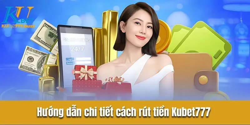 Hướng dẫn chi tiết cách rút tiền Kubet777 một cách cấp tốc