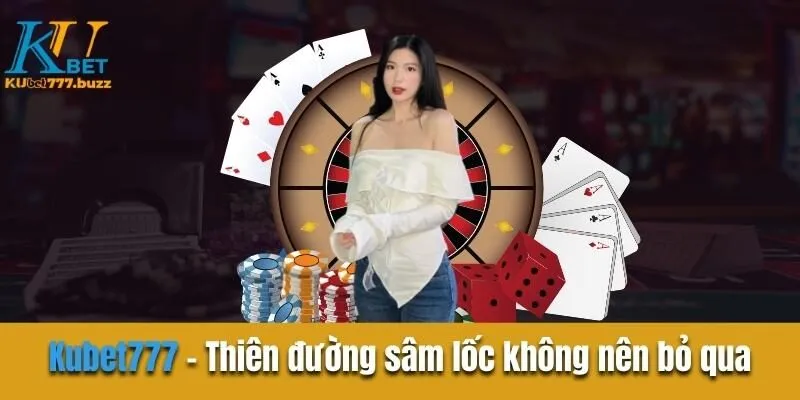 Kubet777 - Thiên đường sâm lốc mà game thủ không nên bỏ qua