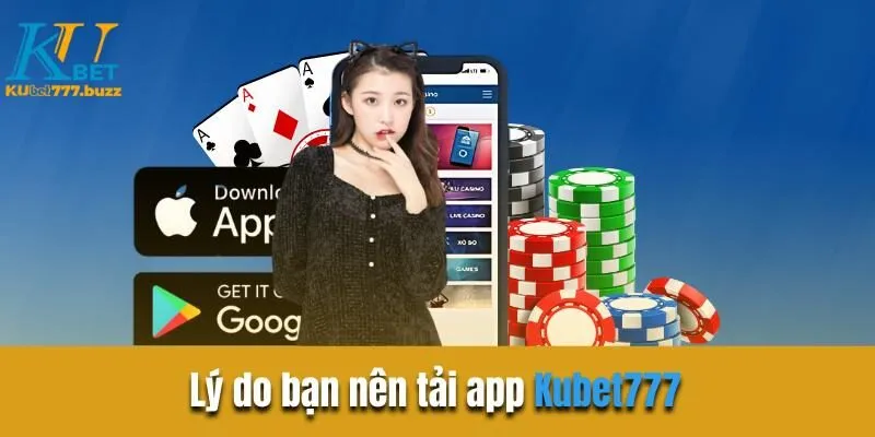 Lý do bạn nên tải app Kubet777