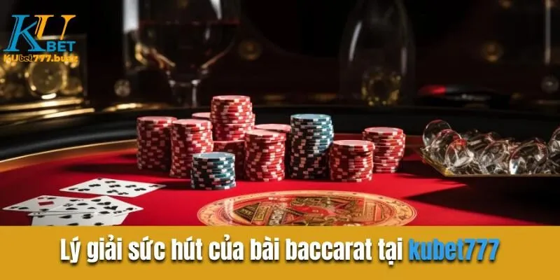 Lý giải sức hút của bài baccarat tại kubet777