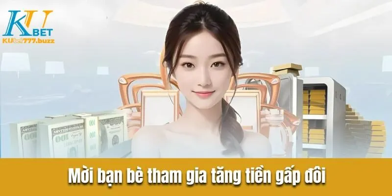 Mời bạn bè tham gia tăng tiền gấp đôi