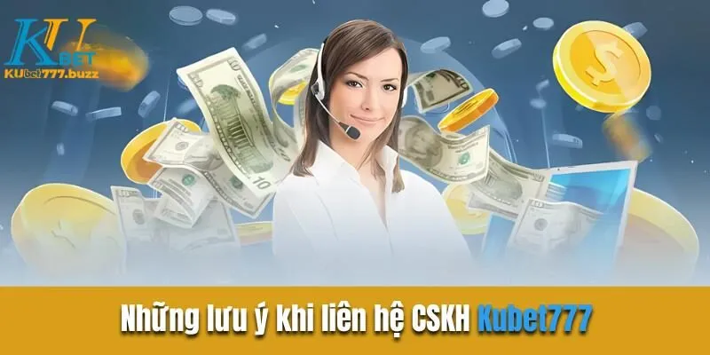 Những lưu ý khi liên hệ CSKH Kubet777