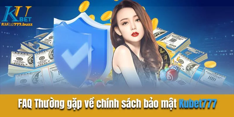 FAQ Thường gặp về chính sách bảo mật Kubet777